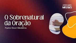 O Sobrenatural da Oração | Elson Medeiros | Missão Laranjeiras