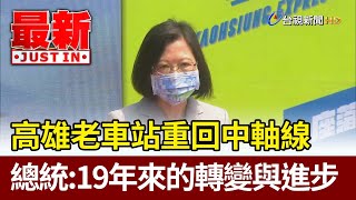 高雄老車站重回中軸線  總統：19年來的轉變與進步【最新快訊】