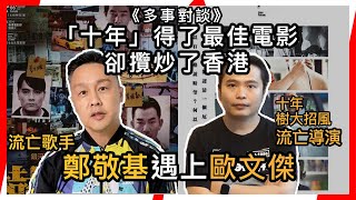 《多事對談》拍完「十年」得了最佳電影卻攬炒了香港｜拍完了樹大招風搞到今日著草？！流忙歌手鄭敬基（多倫多）遇上流忙導演歐文傑（温哥華）（中）｜多事男人