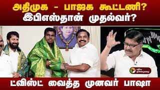 அதிமுக - பாஜக கூட்டணி? இபிஎஸ்தான் முதல்வர்? ட்விஸ்ட் வைத்து பேசிய முனவர் பாஷா | admk | bjp