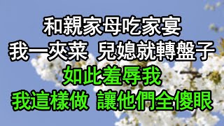 和親家母吃家宴，我一夾菜兒媳就轉盤子，如此羞辱我，我這樣做讓他們全傻眼#深夜淺讀 #為人處世 #生活經驗 #情感故事