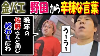 【金バエ】【野田】から辛辣な言葉「晩年の【佐野】さんと同じ。終わりだわ」「うーうー」