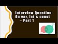 Javascript Interview question on let, var & const - Part 1