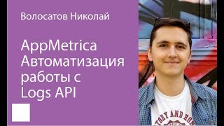 004. AppMetrica  Автоматизация работы с Logs API — Николай Волосатов