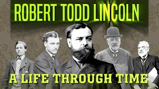 Robert Todd Lincoln: A Life Through Time (1843-1926)