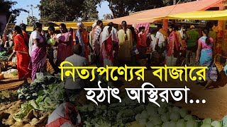 নিত্যপণ্যের বাজারে হঠাৎ অস্থিরতা...