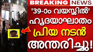 '39-ാം വയസ്സിൽ' ഹൃദയാഘാതം..പ്രിയ നടൻ അന്തരിച്ചു!!! കണ്ണീരോടെ ആരാധകരും വിനോദലോകവും..!