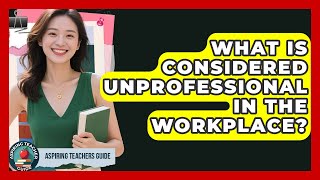 What Is Considered Unprofessional In The Workplace? - Aspiring Teacher Guide