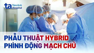 Phẫu thuật Hybrid điều trị phình động mạch chủ | PGS.TS.BS Nguyễn Hữu Ước | BVĐK Tâm Anh