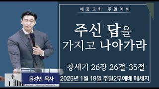 예중교회-25년 1월19일 주일2부 예배 -[주신 답을 가지고 나아가라] l  윤성민 목사 [창세기 26장 15절-25절]