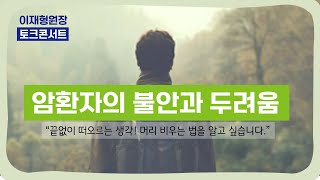 [이재형 원장 토크 콘서트78] 암환자의 불안과 두려움