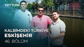 Kalbimdeki Türkiye | Eskişehir | 46. Bölüm