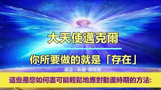 通靈信息【大天使邁克爾】你所要做的就是「存在」；「大天使說：這就是您如何盡可能輕鬆地應對這些動盪時期的方法。」