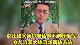 女儿给父亲打电话得不到好语气，女儿连麦大冰寻求解决方法