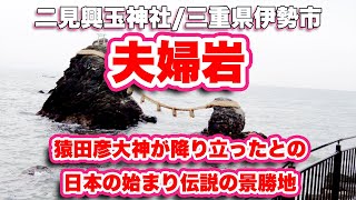 二見興玉神社/三重県伊勢市【夫婦岩】猿田彦大神が降り立ったとの日本の始まり伝説の景勝地【旅行VLOG/4K】興玉神石,行基,江,カエル,二見蛙,二見浦,龍宮社,綿津見大神,契の松,天の岩屋