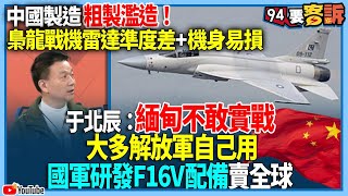 【94要客訴】中國製造粗製濫造！梟龍戰機雷達準度差+機身易損！于北辰：緬甸不敢實戰！大多解放軍自己用！國軍研發F16V配備賣全球