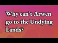 Why can't Arwen go to the Undying Lands?