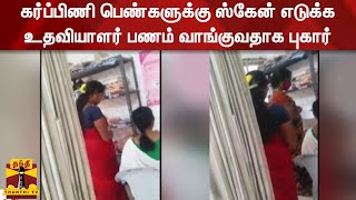 கர்ப்பிணி பெண்களுக்கு ஸ்கேன் எடுக்க உதவியாளர் பணம் வாங்குவதாக புகார்