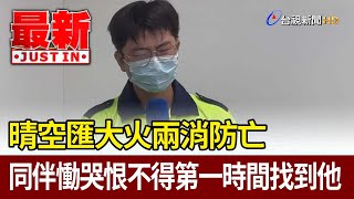 晴空匯大火兩消防亡  同伴慟哭恨不得第一時間找到他【最新快訊】