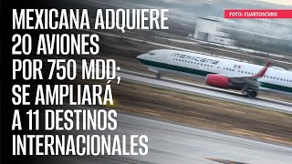 Mexicana adquiere 20 aviones por 750 mdd; se ampliará a 11 destinos internaciona