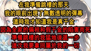 在我準備跳樓的那天，我的眼前出現了無數透明的彈幕，這時我才知道我是真千金，因為全家的偏袒和假千金的陷害而死，準備跳樓的我猛地後退一步，這 次我要拿回屬於我的一切