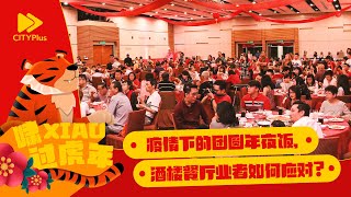 CITYPlus【城市话题 · 啸XIAO过虎年】—— 疫情下的团圆年夜饭，酒楼餐厅业者如何应对？