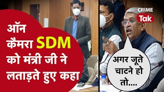 'जूते चाटने हैं तो नौकरी छोड़ो, तुम्हें तो 20 साल नौकरी करनी है',ऐसा बोल SDM पर भड़के मंत्री और सांसद