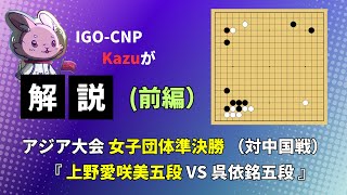 #22　「 上野愛咲美五段 VS 呉依銘五段 」（アジア大会 女子団体準決勝 対中国戦）【前編】