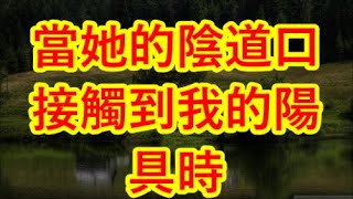 當她的陰道口接觸到我的陽具時 某天送外賣，開門的是個少婦，她穿的清凉，邀請我進屋幫她疏通。。。#江湖李白#wayne調查#X調查#情感故事#講故事#兩性情感#故事#小説#丈母孃#外遇#刺激的#小說