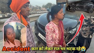 Accident के बाद कार ले कर रात भर भटके हमलोग 😔 ये कहाँ आ गए 😭