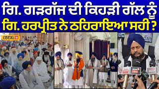 Giani Harpreet on Giani Gargaj : ਗਿ. ਗੜਗੱਜ ਦੀ ਕਿਹੜੀ ਗੱਲ ਨੂੰ ਗਿ. ਹਰਪ੍ਰੀਤ ਨੇ ਠਹਿਰਾਇਆ ਸਹੀ ? | #local18