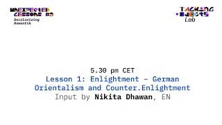 UNEXPECTED LESSONS #3: Enlightment – German Orientalism and Counter Enlightment by Nikita Dhawan