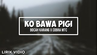 KO BAWA PIGI || BOCAH KARANG X COBRA MTC || Lirik