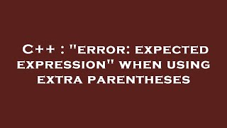 C++ : "error: expected expression" when using extra parentheses