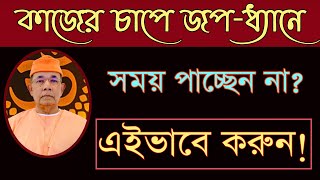 কাজের চাপে  জপ ধ্যান হচ্ছে না, এইভাবে করুন !   Swami Ishatmananda