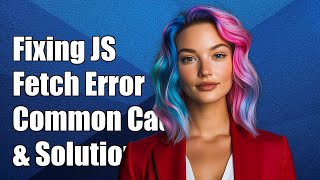 Fixing JS Fetch TypeError: Failed to Fetch - Common Causes & Solutions