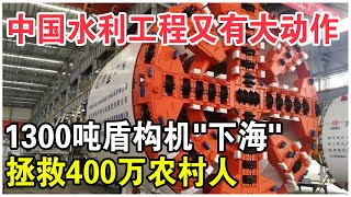 中國水利工程又有大動作！1300噸盾構機“下海”，拯救400萬貧困農村人！