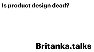 Britanka.talks: «Product design is dead?»