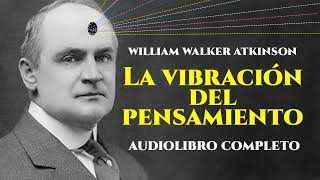 LA VIBRACIÓN DEL PENSAMIENTO [Audiolibro Completo en Español]  -William Walker Atkinson