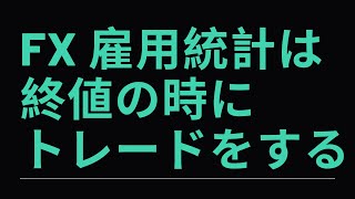 FX 雇用統計トレードは終値の時にトレードをする