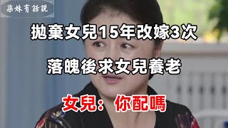 拋棄女兒15年改嫁3次，落魄後求女兒養老，女兒說一話，叫她滿臉通紅羞愧 | 柒妹有話說