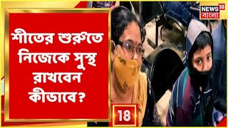 শীতের শুরুতেই অসুস্থ হয়ে পড়েছেন? জ্বরজ্বর ভাব? অসুস্থ শিশুরাও? শুনুন চিকিৎসকদের পরামর্শ...