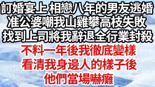 訂婚宴上，我相戀八年的男友逃婚，准公婆嘲我山雞攀高枝失敗，找到上司將我辭退全行業封殺，不料一年後我徹底變樣，看清我身邊人的樣子後，他們當場嚇癱