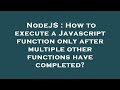 NodeJS : How to execute a Javascript function only after multiple other functions have completed?