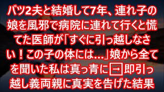 バツ2夫と結婚して7年、連れ子の娘を風邪で病院に連れて行くと慌てた医師が「すぐに引っ越しなさい！この子の体には…」娘から全てを聞いた私は真っ青に➡︎即引っ越し義両親に真実を告げた結果【スカッとする話】