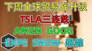 美股 下周全球贸易战升级！TSLA三连跌！AMZN、GOOG高管计划卖股票！EPXE、SNOW跟踪！