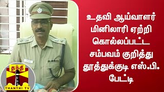 உதவி ஆய்வாளர் மினிலாரி ஏற்றி கொல்லப்பட்ட சம்பவம் குறித்து தூத்துக்குடி எஸ்.பி. பேட்டி