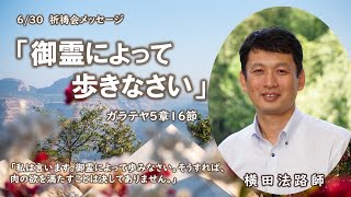 2022年6月30日祈祷会メッセージ「御霊によって歩きなさい」横田法路師　ガラテヤ人への手紙5章16節