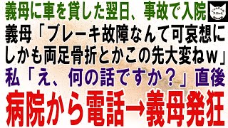 【スカッとする話】義母に車を貸した翌日、事故に遭い入院した私に義母「ブレーキ故障なんて運が悪かったわね…しかも両足骨折？可哀想にｗ」私「何の話ですか？」直後、病院からの電話に義母発狂→実は【修