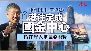 「中國PE王」單偉建﹕港注定成國金中心 拓在岸人幣業務發圍｜香港玩完論｜國際金融中心｜自由市場經濟｜中央組合拳｜在岸人民幣服務